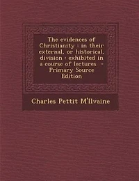The evidences of Christianity: in their external, or historical, division : exhibited in a course of lectures  - Primary Source Ed