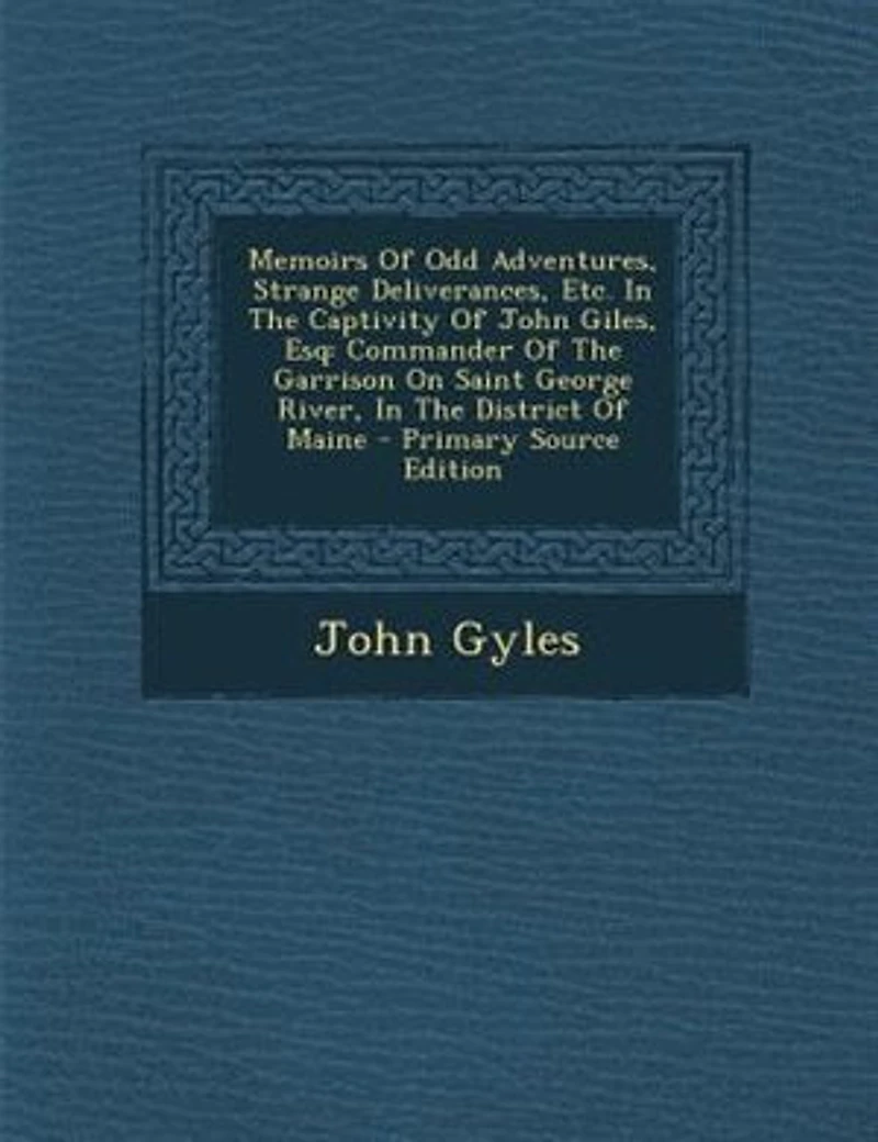 Memoirs Of Odd Adventures, Strange Deliverances, Etc. In The Captivity Of John Giles, Esq: Commander Of The Garrison On Saint George River, In The District Of Maine