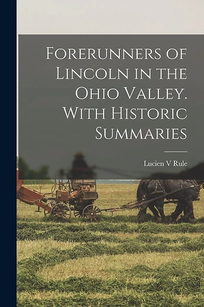 Forerunners of Lincoln in the Ohio Valley. With Historic Summaries