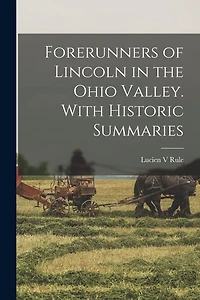 Forerunners of Lincoln in the Ohio Valley. With Historic Summaries