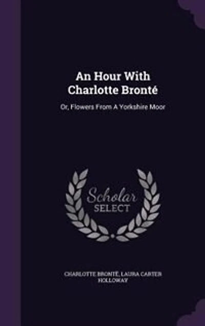 An Hour With Charlotte Bronté: Or, Flowers From A Yorkshire Moor
