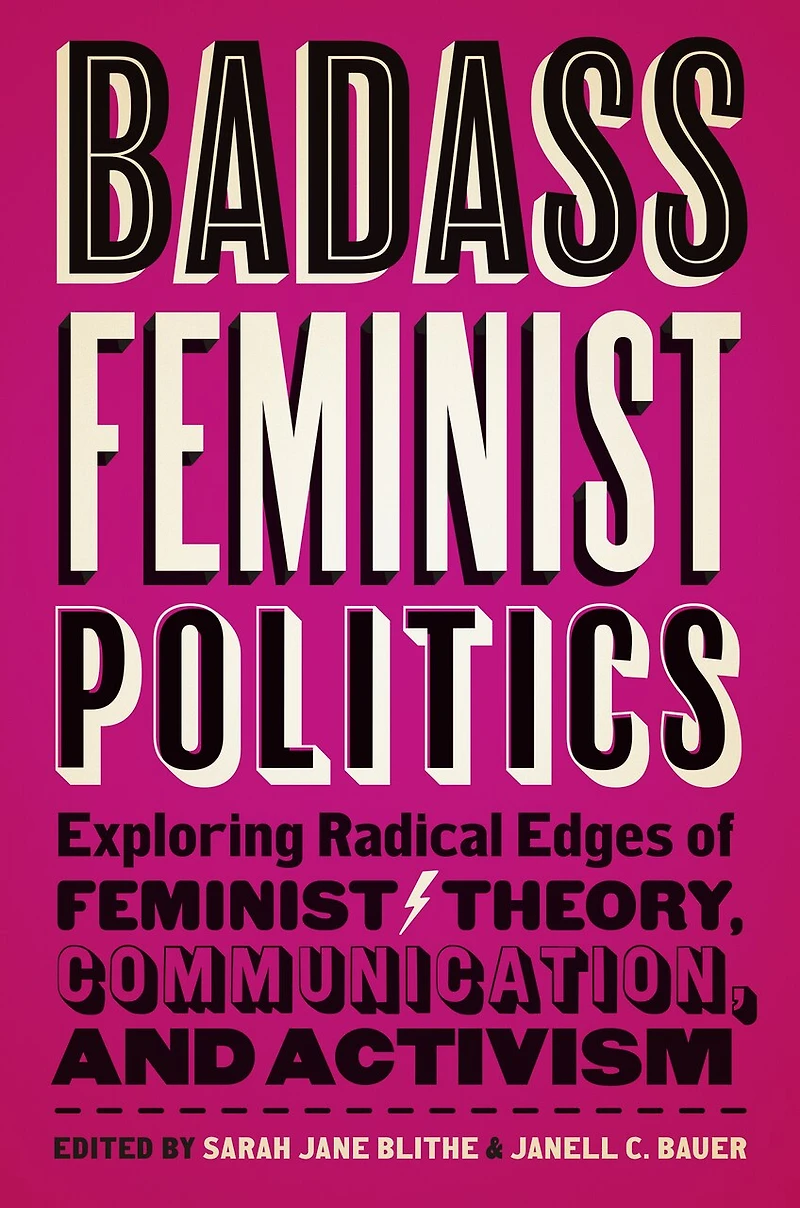 Badass Feminist Politics: Exploring Radical Edges Of Theory, Communication, And Activism