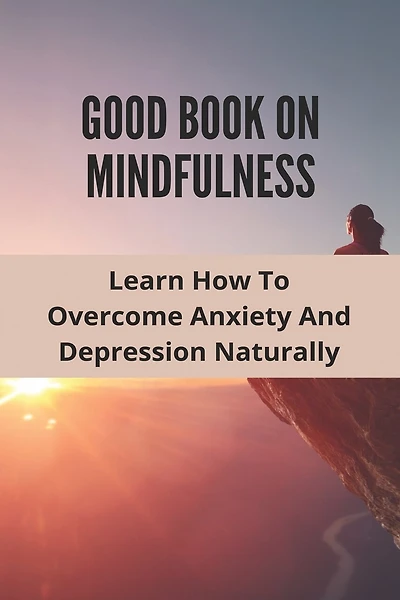 Good Book On Mindfulness: Learn How To Overcome Anxiety And Depression Naturally: Cognitive Behavioral Therapy Techniques
