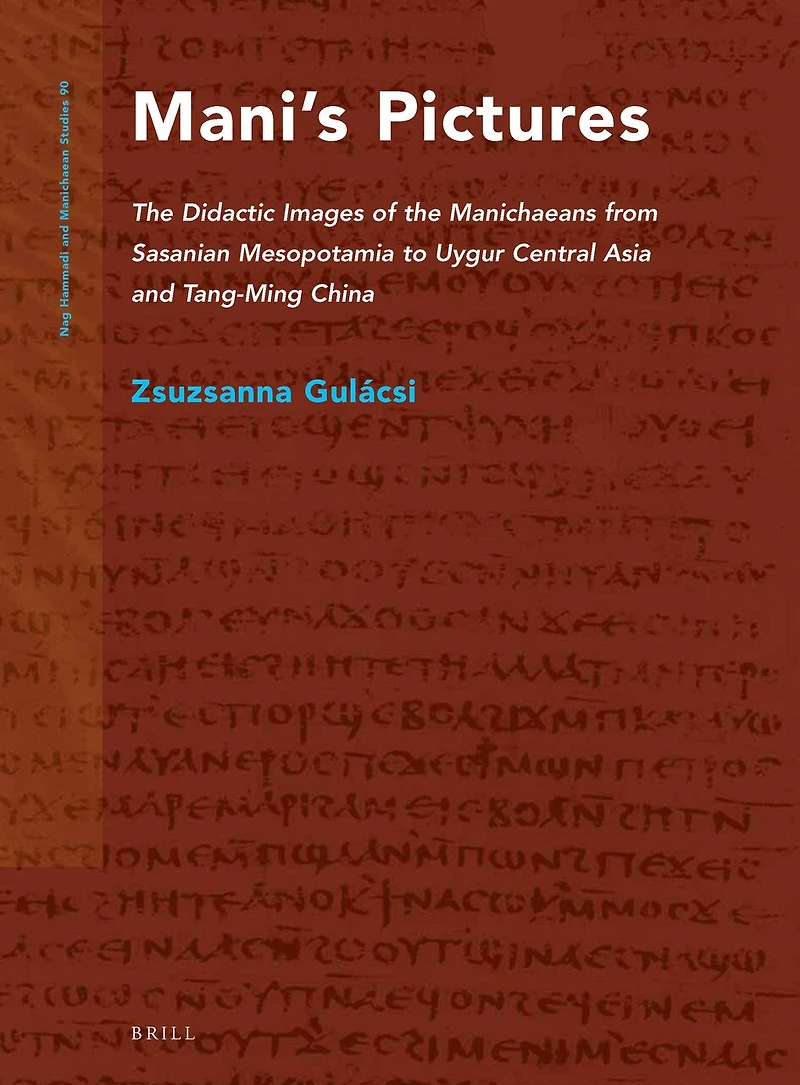Mani's Pictures: The Didactic Images of the Manichaeans from Sasanian Mesopotamia to Uygur Central Asia and Tang-Ming China