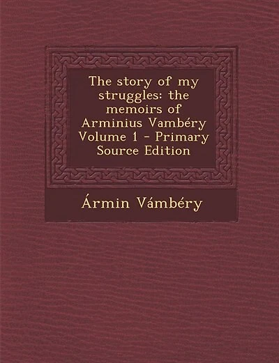 The story of my struggles: the memoirs of Arminius Vambéry Volume 1 - Primary Source Edition