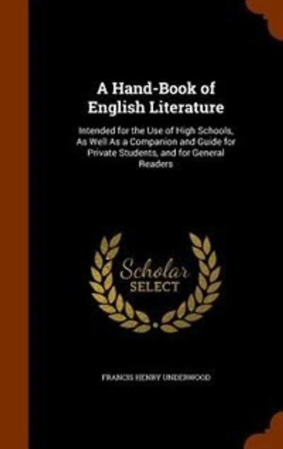A Hand-Book of English Literature: Intended for the Use of High Schools, As Well As a Companion and Guide for Private Students, and fo