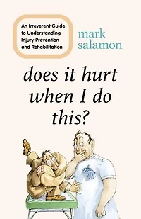 Does It Hurt When I Do This?: An Irreverent Guide To Understanding Injury Prevention And Rehabilitation