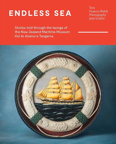 Endless Sea: Stories Told Through The Taonga Of The New Zealand Maritime Museum Hui Te Ananui A Tangaroa