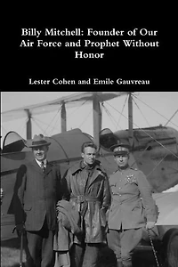 Billy Mitchell: Founder of Our Air Force and Prophet Without Honor