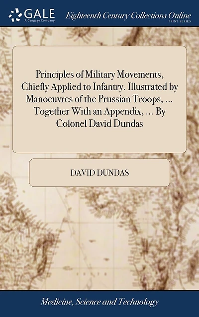 Principles of Military Movements, Chiefly Applied to Infantry. Illustrated By Manoeuvres the Prussian Troops, ... Together With an Appendix, Colonel David Dundas