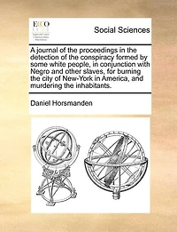 A Journal Of The Proceedings Detection Conspiracy Formed By Some White People, Conjunction With Negro And Other Slaves, For Burning City New-york America, Murdering Inhabitants.