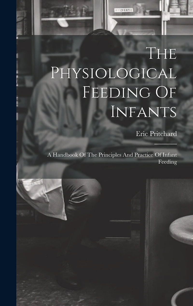The Physiological Feeding Of Infants: A Handbook Of The Principles And Practice Of Infant Feeding