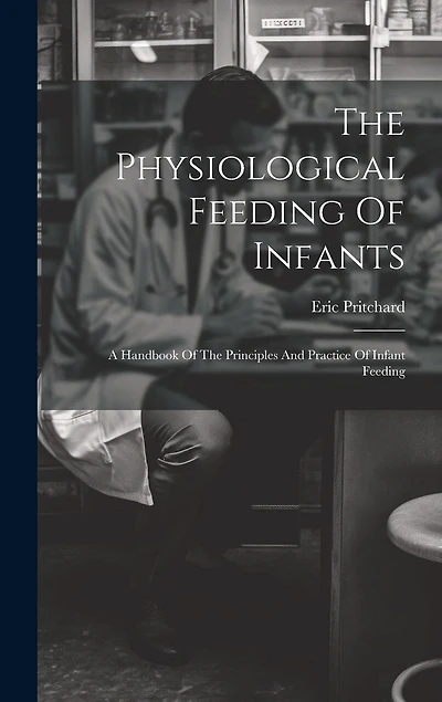 The Physiological Feeding Of Infants: A Handbook Of The Principles And Practice Of Infant Feeding