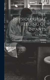 The Physiological Feeding Of Infants: A Handbook Of The Principles And Practice Of Infant Feeding