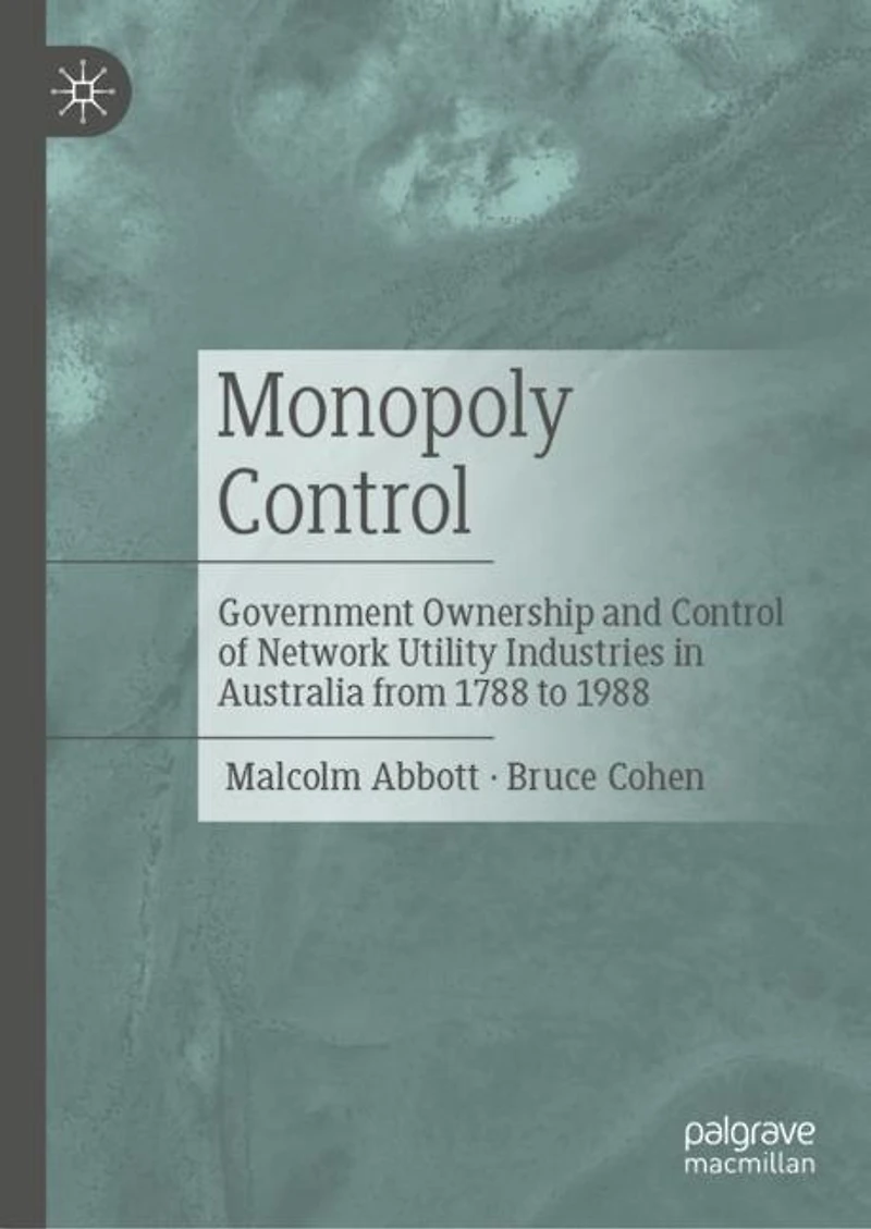 Monopoly Control: Government Ownership and Control of Network Utility Industries Australia from 1788 to 1988