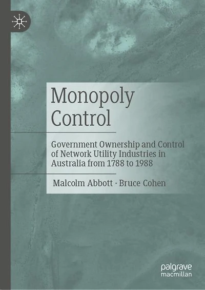 Monopoly Control: Government Ownership and Control of Network Utility Industries Australia from 1788 to 1988
