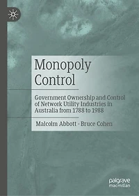 Monopoly Control: Government Ownership and Control of Network Utility Industries Australia from 1788 to 1988