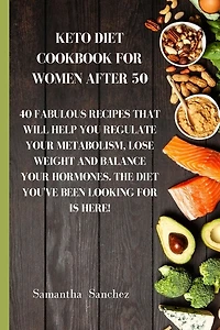 Keto Diet Cookbook For Women After 50: 40 Fabulous Recipes That Will Help You Regulate Your Metabolism, Lose Weight And Balance Your Hormo