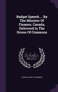 Budget Speech ... by the Minister of Finance, Canada, Delivered House Commons