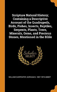 Scripture Natural History: Containing a Descriptive Account of the Quadrupeds, Birds, Fishes, Insects, Reptiles, Serpents, Pla