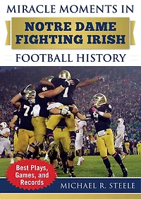 Miracle Moments Notre Dame Fighting Irish Football History: Best Plays, Games, and Records