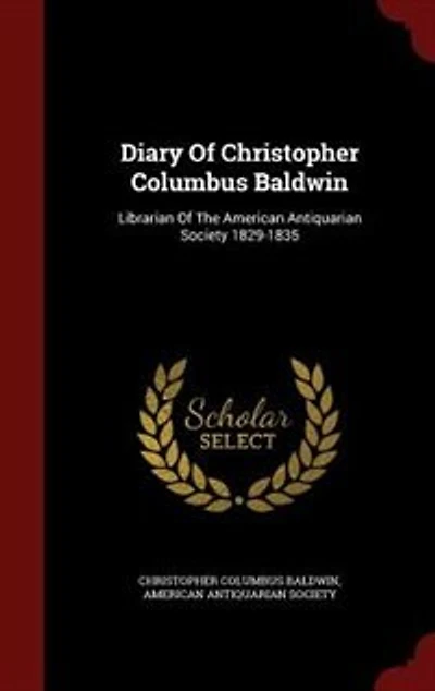 Diary Of Christopher Columbus Baldwin: Librarian Of The American Antiquarian Society 1829-1835