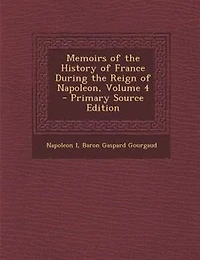 Memoirs of the History of France During the Reign of Napoleon, Volume 4 - Primary Source Edition