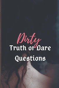 Dirty Truth or Dare: The Erotic Game Of Naughty Choices