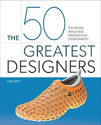50 GREATEST DESIGNERS: The People Who Have Created Our Environment