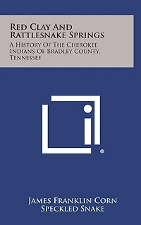 Red Clay and Rattlesnake Springs: A History of the Cherokee Indians of Bradley County, Tennessee