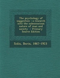 the Psychology of Suggestion: A Research Into Subconscious Nature man and Society
