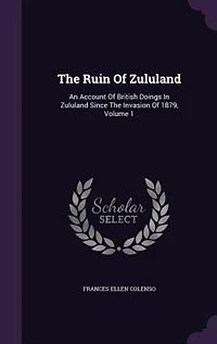 the Ruin of Zululand, Vol. 1 2: An Account British Doings Zululand Since Invasion 1879 Being a Sequel to History o