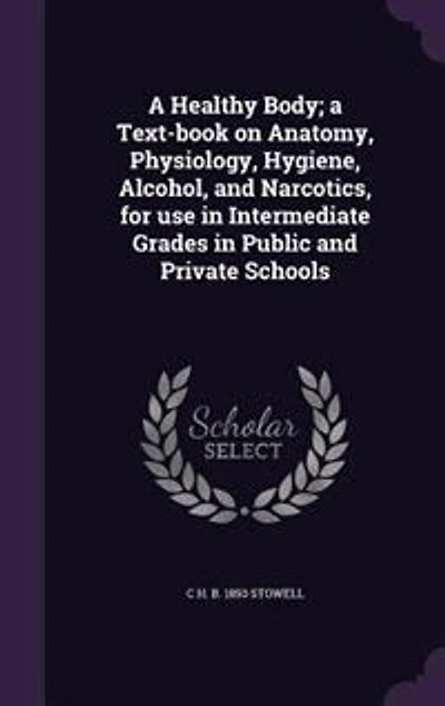 A Healthy Body. Text-book on Anatomy, Physiology, Hygiene, Alcohol, and Narcotics. For Use Intermediate Grades Public Private Schools
