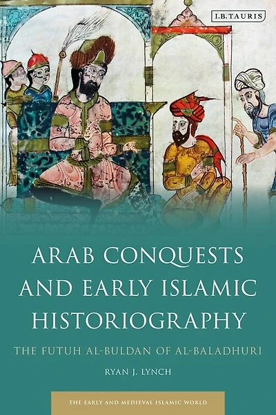 Arab Conquests And Early Islamic Historiography: The Futuh Al-buldan Of Al-baladhuri