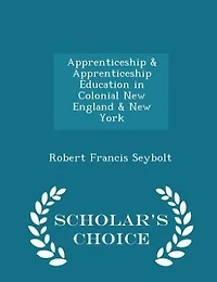 Apprenticeship & Apprenticeship Education in Colonial New England & New York - Scholar's Choice Edition