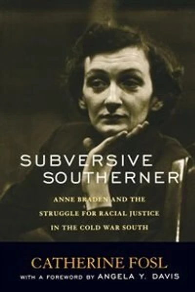 Subversive Southerner: Anne Braden And The Struggle For Racial Justice In The Cold War South