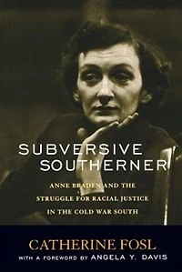 Subversive Southerner: Anne Braden And The Struggle For Racial Justice In The Cold War South