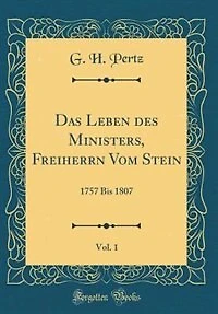 Das Leben des Ministers, Freiherrn Vom Stein, Vol. 1: 1757 Bis 1807 (Classic Reprint)
