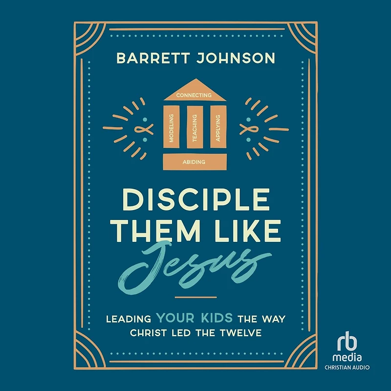 Disciple Them Like Jesus: Leading Your Kids the Way Christ Led Twelve