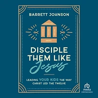 Disciple Them Like Jesus: Leading Your Kids the Way Christ Led Twelve