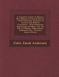 A complete course history: new manual of general with particular attention to ancient and modern civilization: numerous engravings maps: for the use colleges, high schools, academies