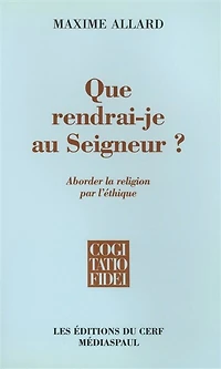 Que rendrai-je au Seigneur ?: aborder la religion par l'éthique