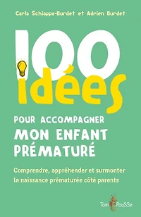 100 idées pour accompagner mon enfant prématuré: comprendre, appréhender et surmonter la naissance prématurée côté parents