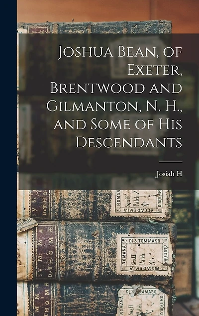 Joshua Bean, of Exeter, Brentwood and Gilmanton, N. H., and Some of his Descendants