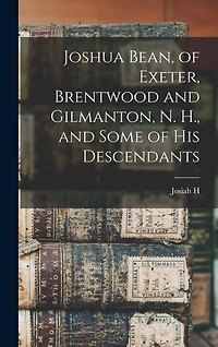 Joshua Bean, of Exeter, Brentwood and Gilmanton, N. H., and Some of his Descendants