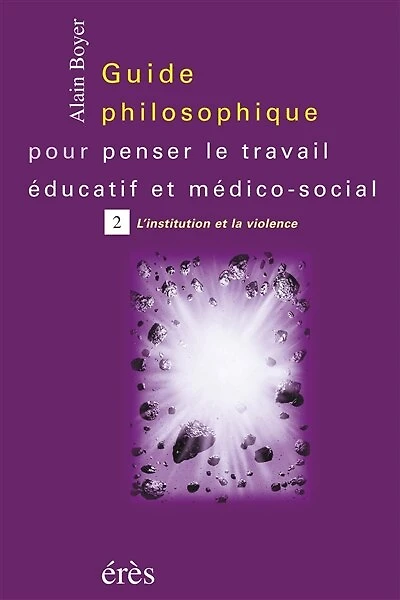 Guide philosophique pour penser le travail éducatif et médico-social, Vol. 2. L'institution la violence