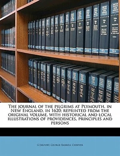 The Journal Of The Pilgrims At Plymouth, In New England, In 1620; Reprinted From The Original Volume, With Historical And Local Illustrations Of Providences, Principles And Persons
