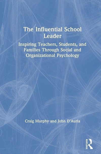The Influential School Leader: Inspiring Teachers, Students, and Families Through Social Organizational Psychology