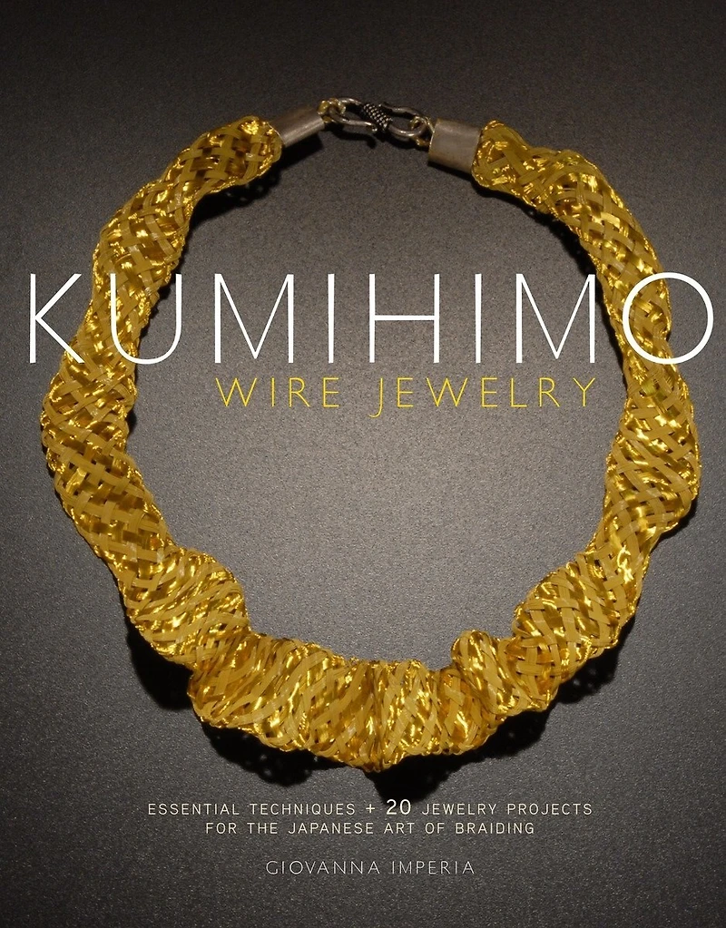 Kumihimo Wire Jewelry: Essential Techniques and 20 Jewelry Projects for the Japanese Art of Braiding