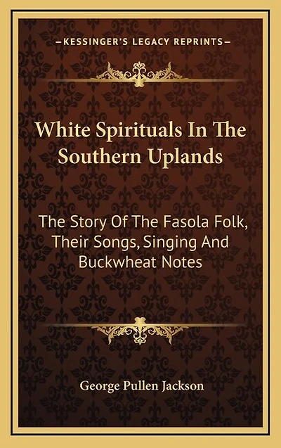 White Spirituals In The Southern Uplands: The Story Of The Fasola Folk, Their Songs, Singing And Buckwheat Notes